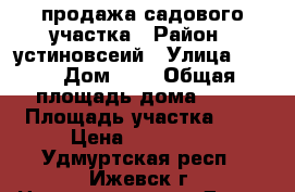 продажа садового участка › Район ­ устиновсеий › Улица ­ 10 › Дом ­ 2 › Общая площадь дома ­ 50 › Площадь участка ­ 8 › Цена ­ 600 000 - Удмуртская респ., Ижевск г. Недвижимость » Дома, коттеджи, дачи продажа   